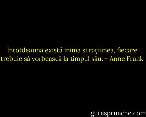 Întotdeauna există inima și rațiunea, fiecare trebuie să vorbească la timpul său. - Anne Frank
