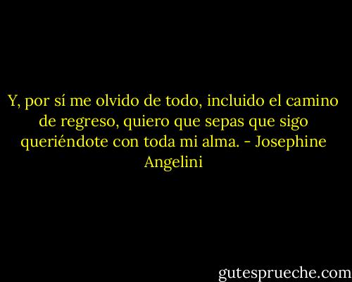 Y, por sí me olvido de todo, incluido el camino de regreso, quiero que sepas que sigo queriéndote con toda mi alma. - Josephine Angelini