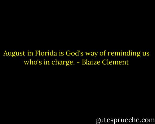 August in Florida is God's way of reminding us who's in charge. - Blaize Clement