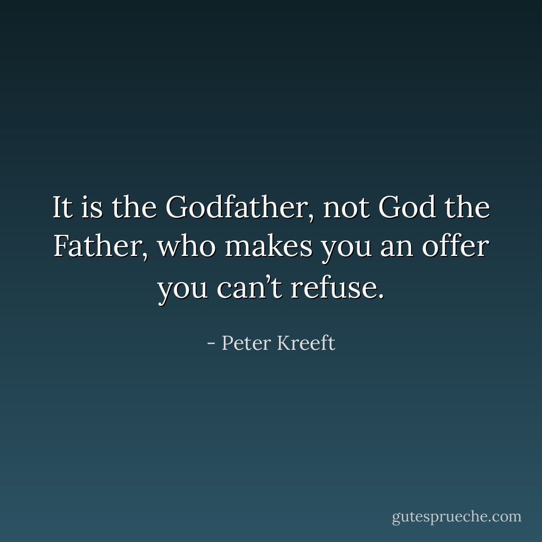 It is the Godfather, not God the Father, who makes you an offer you can’t refuse. - Peter Kreeft