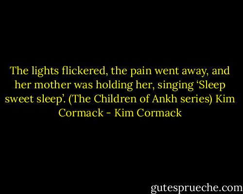 The lights flickered, the pain went away, and her mother was holding her, singing ‘Sleep sweet sleep’. (The Children of Ankh series) Kim Cormack - Kim Cormack