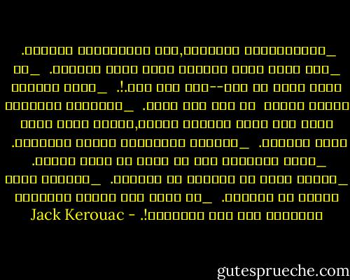 _الكليشيهات بديهيات,وكل البديهيات حقيقية.<br /><br />_إذا كنتَ تملك بساطاً فأنت تملك الكثير.<br /><br />_لم يسبق لشيئ أن حدث--ولا حتى هذا.!.<br /><br />_طوال النهار<br />أرتدي قُبعة<br /> لم تكن على راسي.<br /><br />_العِظام البشرية ليست سوى خطوط مهدورة عبثاً,الكون كُله قالب فارغ للنجوم.<br /><br />_البنات الجميلات يصنعن القُبور.<br /><br />_جمال الأشياء يجب أن يكون في أنها تنتهي.<br /><br />_حذائي نظيف من المشيئ في المَطر.<br /><br />_أمريكا جَرة وحيدة من الخراء.<br /><br />_من يقدر على القفز بالعالم والجلوس معي بين الغيوم؟!. - Jack Kerouac