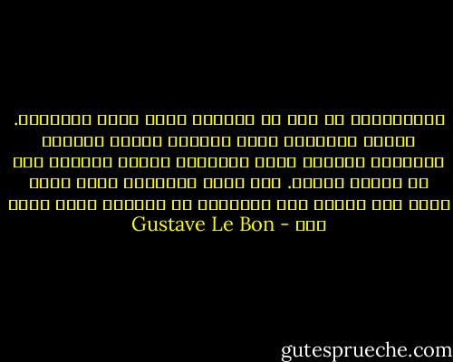 فالجماهير لم تكن في حياتها أبدا ظمأى للحقيقة. وأمام الحقائق التي تزعجهم فإنهم يحولون أنظارهم باتجاه آخر، ويفضلون تأليه الخطأ، إذا ما جذبهم الخطأ. فمن يعرف إيهامهم يصبح سيدا لهم، ومن يحاول قشع الأوهام عن أعينهم يصبح ضحية لهم - Gustave Le Bon