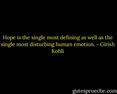 Hope is the single most defining as well as the single most disturbing human emotion. - Girish Kohli