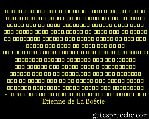 فيما صنع كسرى إزاء الليديين، إذ دحرهم بثرائه واستولى على عاصمتهم سارد، وأسر كريسوس ملكهم الذي ضربت بثرائه الأمثال، وعاد به إلى بلاده فبلغه أن أهل سارد قد ثاروا.وكان يسعه سحقهم إلا أنه رغب عن تدمير مدينة فاق جمالها الأوصاف، ثم هو لم يكن يريد أن يجمد بها جيشاً لحراستها.فتفتق ذهنه عن حيلة كبيرة توصل بها إلى مأربه: فتح دور الدعارة والخمر والألعاب الجماهيرية ، ونشر أمراً يحض السكان على الإقبال على هذا كله.فكانت له من هذه الحيلة حامية أغنته إلى الأبد عن أن يسل السيف في وجه الليديين، فقد انصرف هؤلاء المساكين البؤساء إلى التفنن في اختراع الألعاب من كل لون وصنف. - Étienne de La Boétie