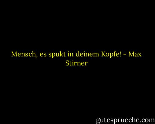 Mensch, es spukt in deinem Kopfe! - Max Stirner