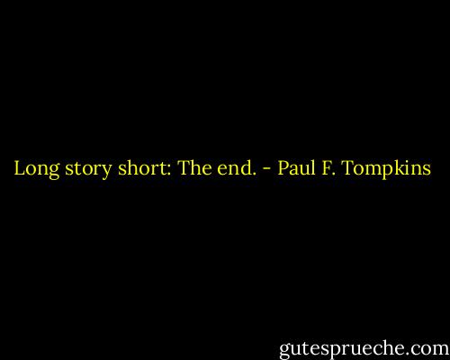 Long story short: The end. - Paul F. Tompkins