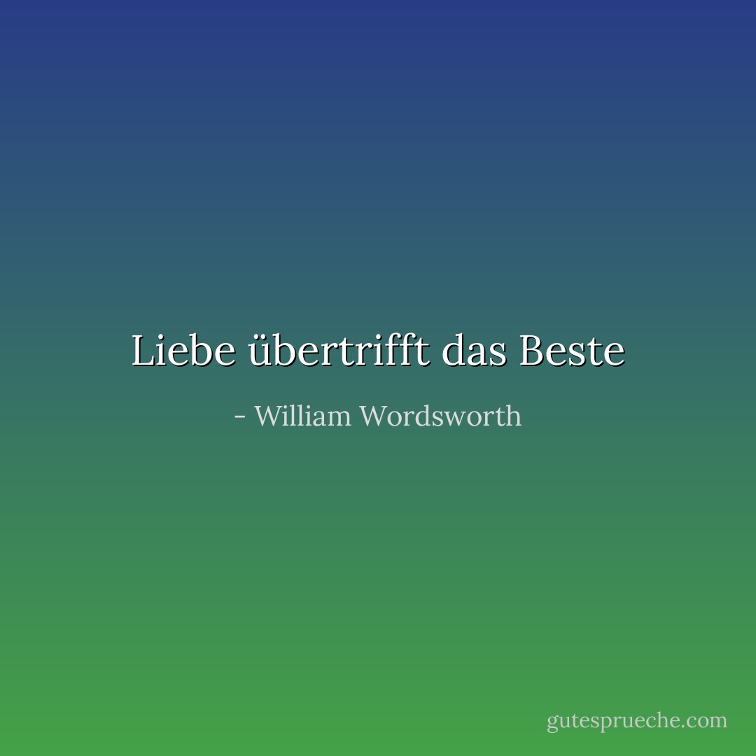 Liebe übertrifft das Beste - William Wordsworth<
