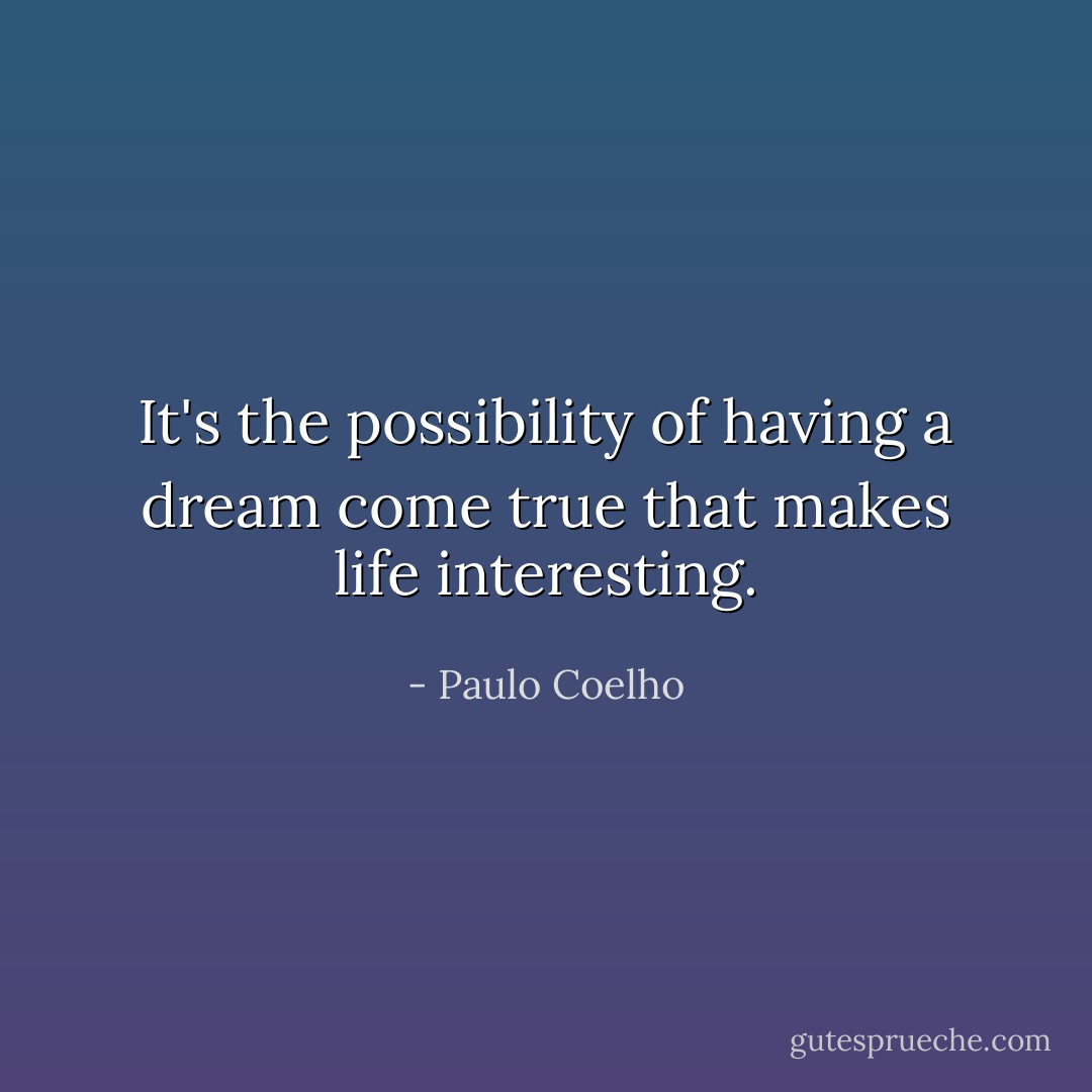 It's the possibility of having a dream come true that makes life interesting. - Paulo Coelho