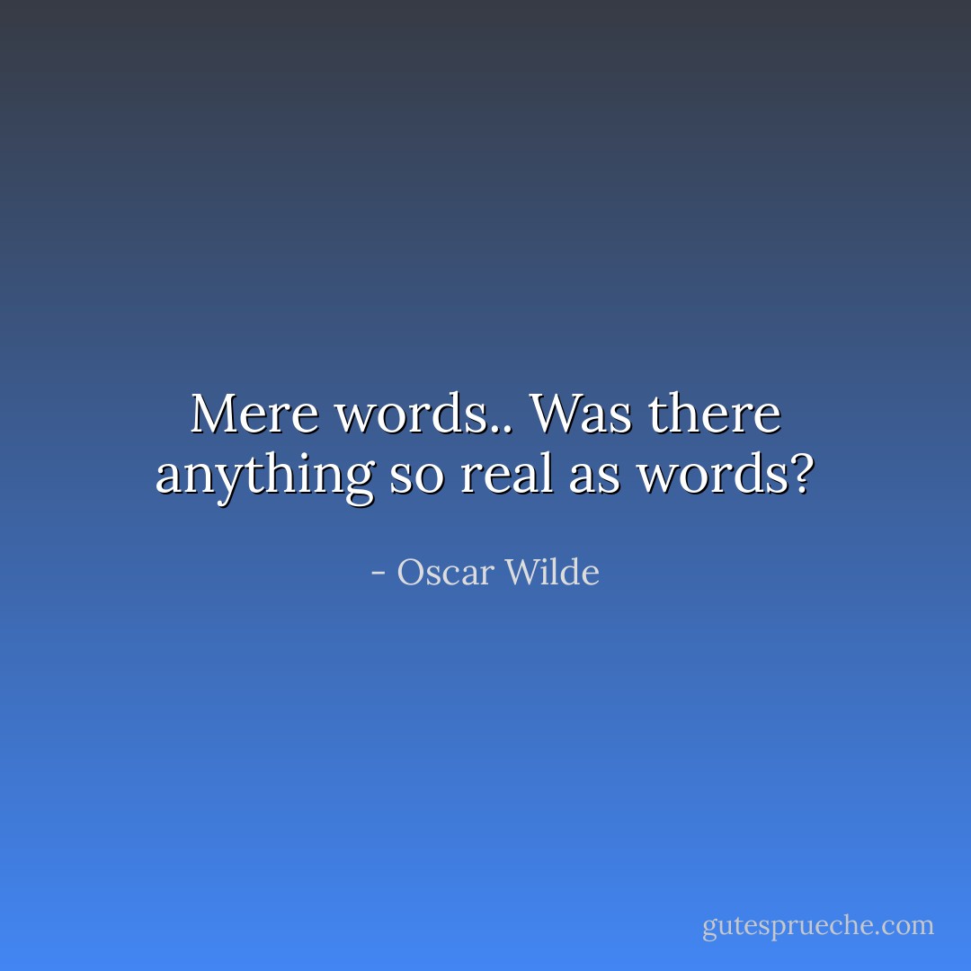 Mere words.. Was there anything so real as words? - Oscar Wilde