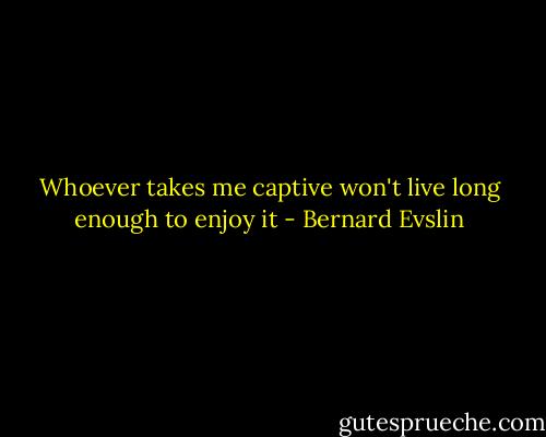 Whoever takes me captive won't live long enough to enjoy it - Bernard Evslin