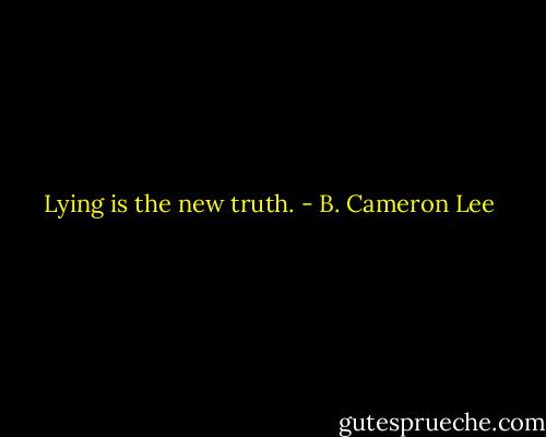 Lying is the new truth. - B. Cameron Lee