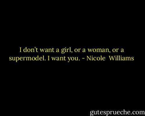 I don’t want a girl, or a woman, or a supermodel. I want you. - Nicole  Williams