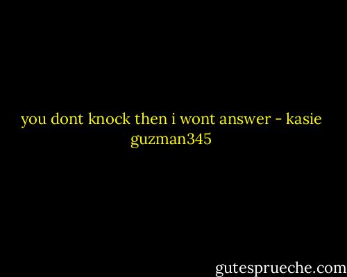 you dont knock then i wont answer - kasie guzman345