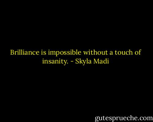 Brilliance is impossible without a touch of insanity. - Skyla Madi