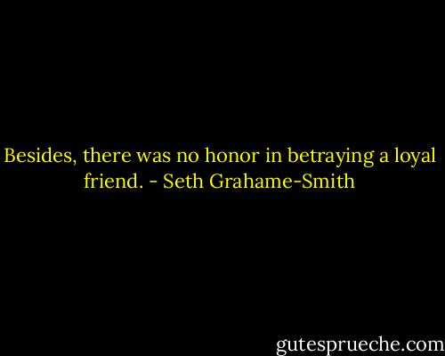 Besides, there was no honor in betraying a loyal friend. - Seth Grahame-Smith