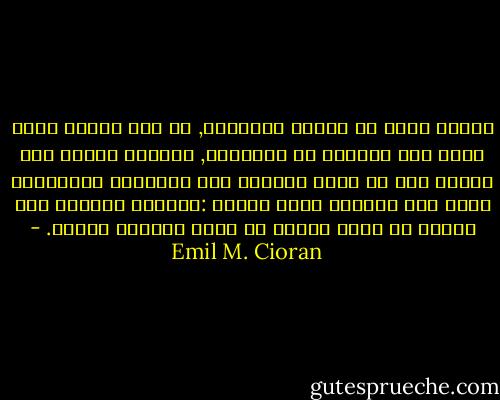عندما نكون في أعماق الإحباط, كل شيء نتغذى عليه يتيح لنا مزيداً من المضمون, ويرفعه أيضاً إلى مستوى حيث لا نعود قادرين على متابعته وبالتالي يجعل منه كبيراً بشكل مُفرط :بالكاد نستغرب أنه علينا أن نبلغ مستوى ما عدنا نعتبره يخصنا. - Emil M. Cioran