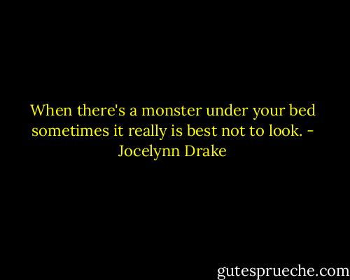 When there's a monster under your bed sometimes it really is best not to look. - Jocelynn Drake
