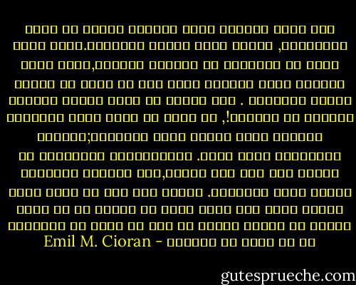 إذا كانت الحياة تحتل المركز الأول في سُلم الأكاذيب, فالحب يأتي بعدها مُباشرة.كذبة داخل كذبة هي التعبير عن موقفنا الهجين,الحب محاط بادوات غبطى وتعذيب تعود إلى ما نجده في أحدهم كبديل لأنفسنا . لكن يالها من خدعة تُحول عيوننا بعيداً عن العزلة!, هل هناك أي خيبة أكثر إذلالاً للعقل؟ الحب مُسكن مؤقت للمعرفة;اليقظة والمعرفة تفتل الحب. اللاواقعية لايمكنها أن تنتصر إلى أجل غير مُسمى,حتى بتقنيع المظاهر لأكبر كذبة تمجيداً. علاوة على ذلك من الذي لديه أوهام صلبة بما يكفي ليرى في الأخر ما لم يراه عبثاً في نفسه؟ أيمكن أن نجد في تنور من الأحشاء ما لم نجده في الكون؟ - Emil M. Cioran