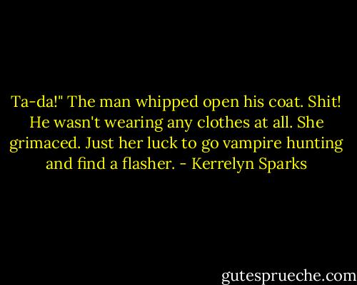 Ta-da!" The man whipped open his coat.<br />Shit! He wasn't wearing any clothes at all. She grimaced. Just her luck to go vampire hunting and find a flasher. - Kerrelyn Sparks