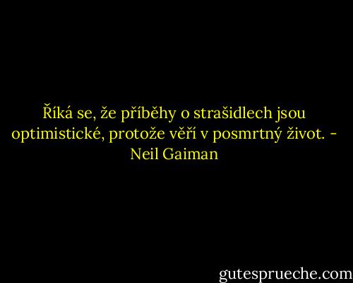 Říká se, že příběhy o strašidlech jsou optimistické, protože věří v posmrtný život. - Neil Gaiman