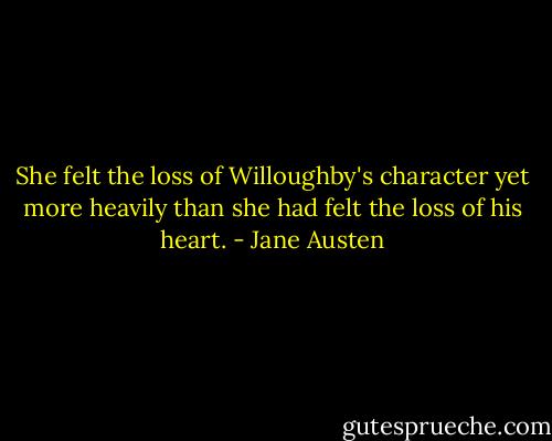 She felt the loss of Willoughby's character yet more heavily than she had felt the loss of his heart. - Jane Austen