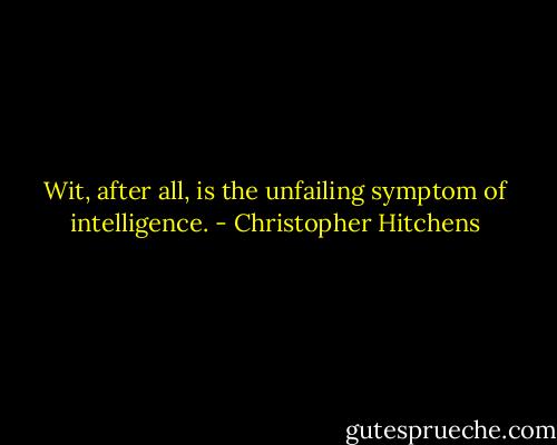Wit, after all, is the unfailing symptom of intelligence. - Christopher Hitchens