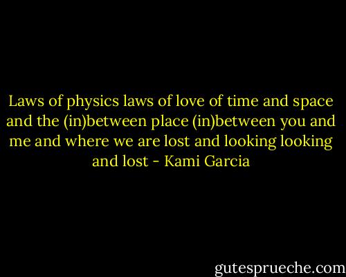 Laws of physics<br />laws of love<br />of time and space<br />and the (in)between place<br />(in)between you and me<br />and where we are<br />lost and looking<br />looking and lost - Kami Garcia