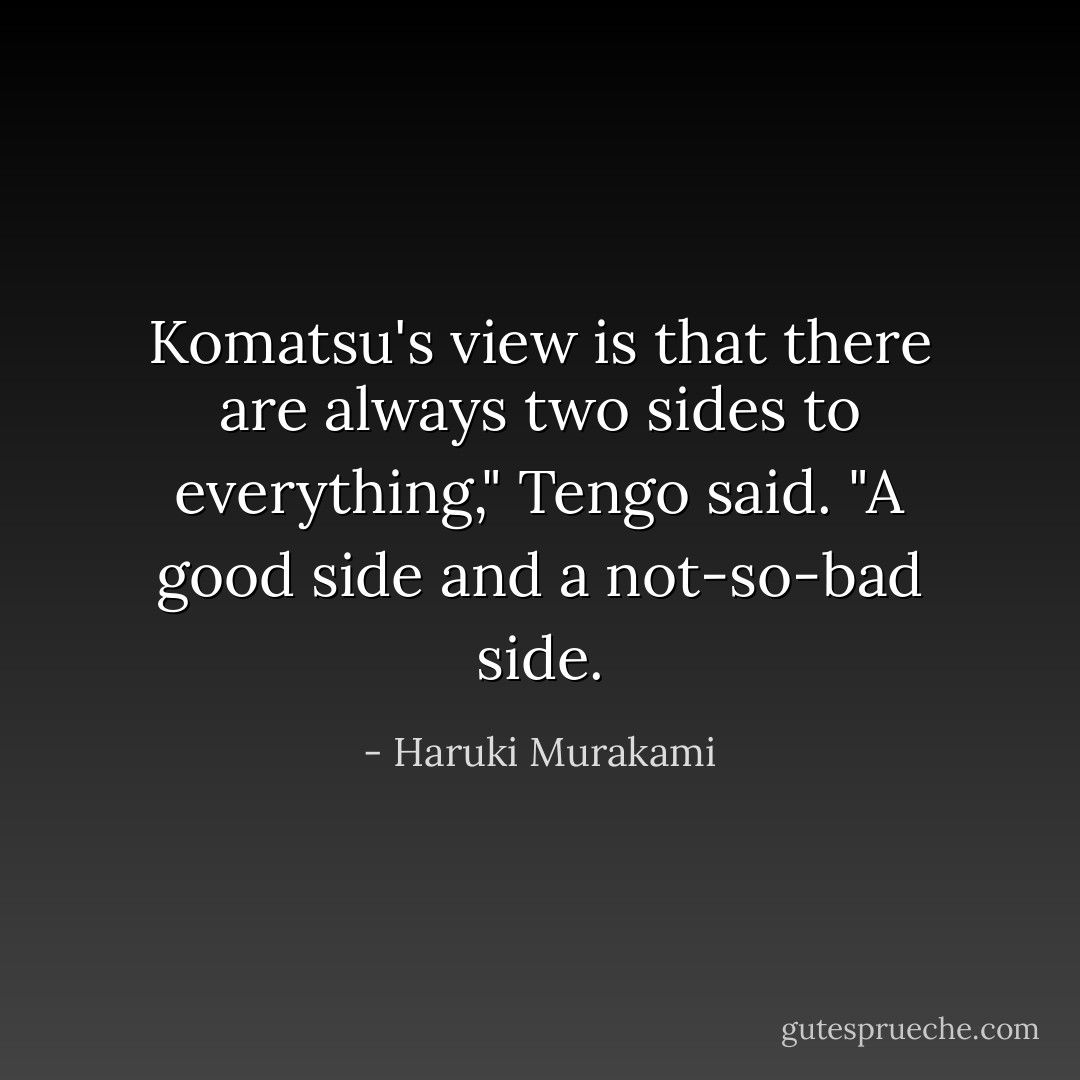 Komatsu's view is that there are always two sides to everything," Tengo said. "A good side and a not-so-bad side. - Haruki Murakami