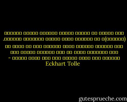 دنو الموت أو الموت نفسه، انحلال الشكل البشري (المادي)، هو دائماً فرصة كبيرة للإدراك الروحي. هذه الفرصة مفقودة معظم الوقت، منذ أن عشنا في عصر الثقافة التي هي على الدوام تجاهل كلي للموت، كما أنها تجاهل لكل شيء يحدث فعلاً - Eckhart Tolle