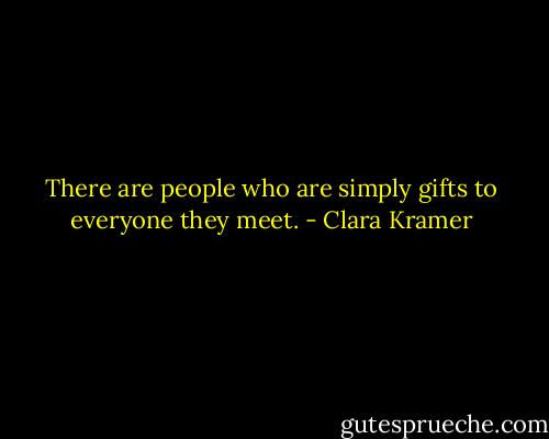 There are people who are simply gifts to everyone they meet. - Clara Kramer