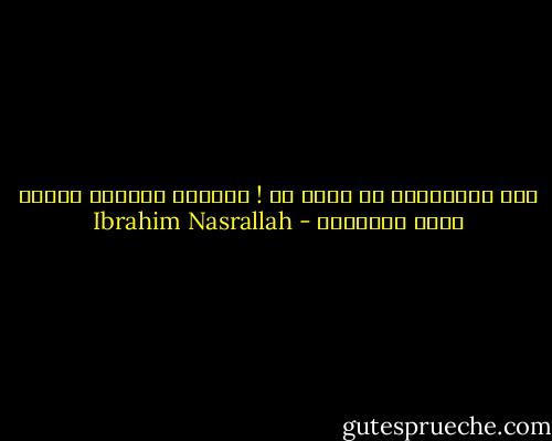 أنا لايعنيني ما تؤمن به ! يعنيني ماالذي تفعله بهذا الايمان - Ibrahim Nasrallah