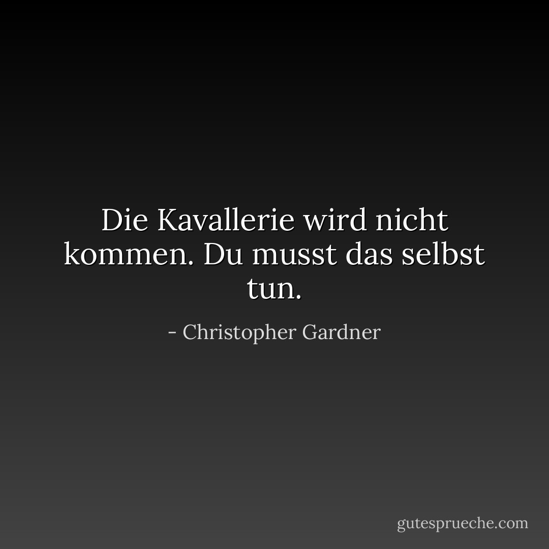 Die Kavallerie wird nicht kommen. Du musst das selbst tun. - Christopher Gardner<
