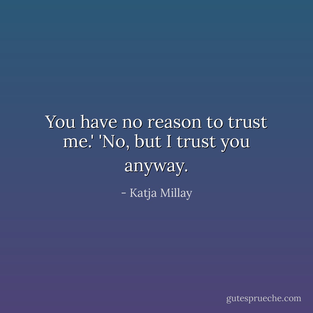 You have no reason to trust me.' 'No, but I trust you anyway. - Katja Millay