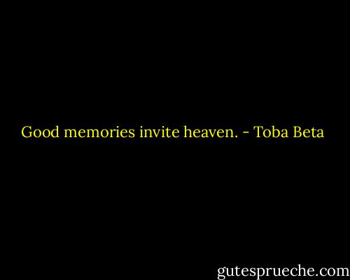Good memories invite heaven. - Toba Beta