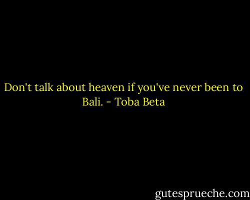 Don't talk about heaven if you've never been to Bali. - Toba Beta