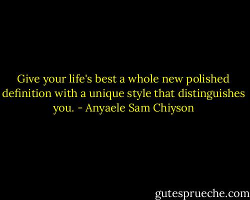 Give your life's best a whole new polished definition with a unique style that distinguishes you. - Anyaele Sam Chiyson