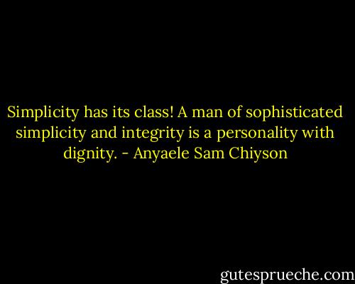 Simplicity has its class! A man of sophisticated simplicity and integrity is a personality with dignity. - Anyaele Sam Chiyson