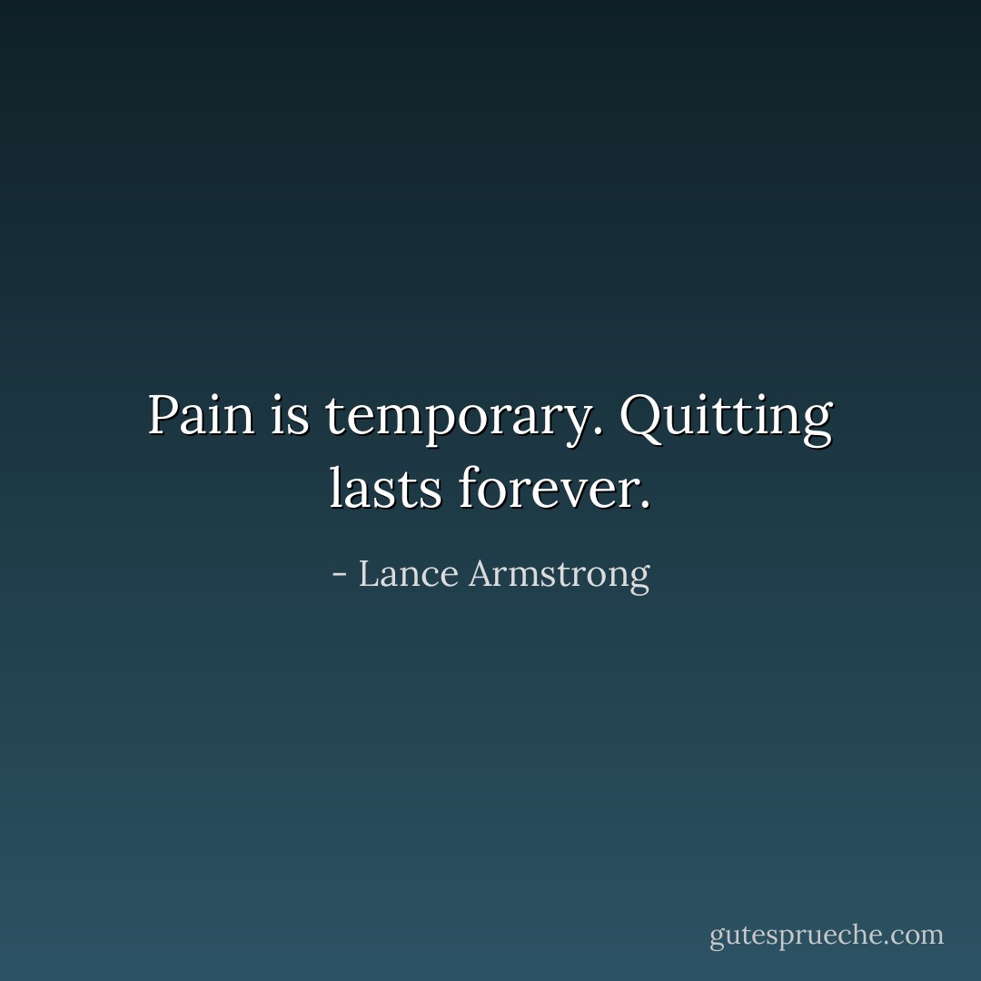 Pain is temporary. Quitting lasts forever. - Lance Armstrong