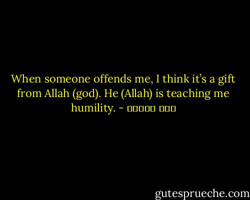 When someone offends me, I think it’s a gift from Allah (god). He (Allah) is teaching me humility. - ابن تيمية