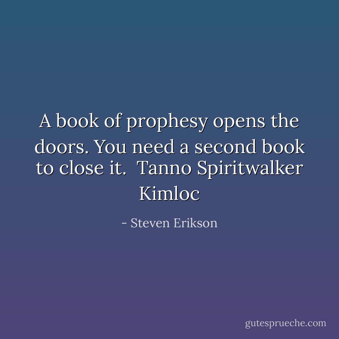 A book of prophesy opens the doors.<br />You need a second book to close it.<br /><br />Tanno Spiritwalker Kimloc - Steven Erikson