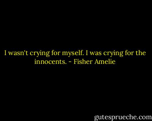 I wasn't crying for myself. I was crying for the innocents. - Fisher Amelie