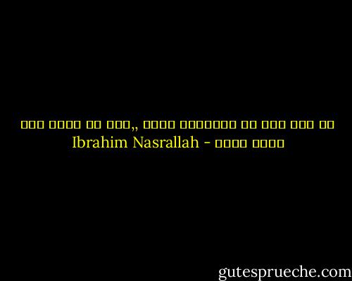 كل عمر مضى في الحقيقة أحلى ,,وما قد تبقى لنا الآن أغلى - Ibrahim Nasrallah