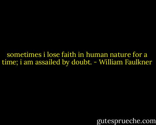 sometimes i lose faith in human nature for a time; i am assailed by doubt. - William Faulkner