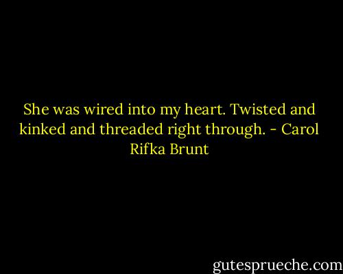 She was wired into my heart. Twisted and kinked and threaded right through. - Carol Rifka Brunt