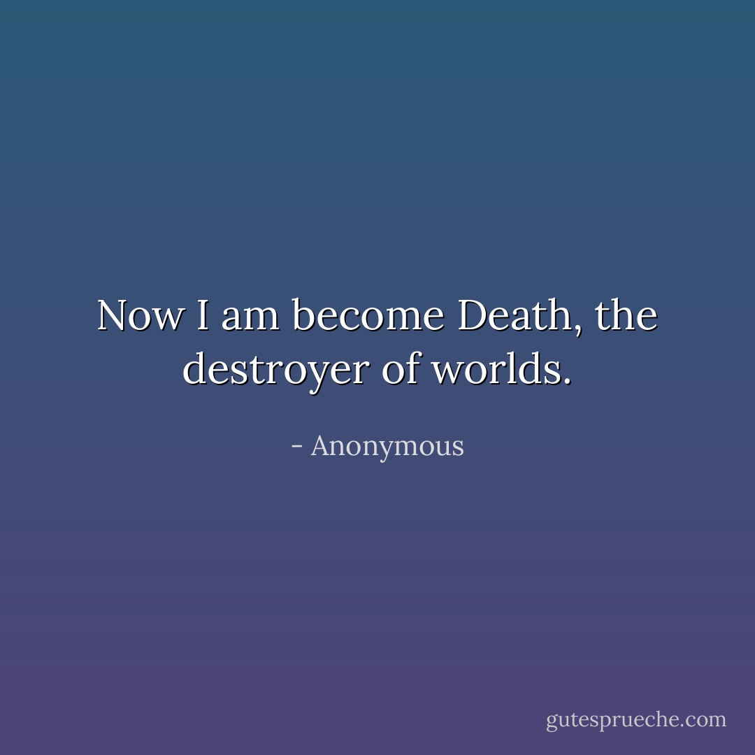 Now I am become Death, the destroyer of worlds. - Anonymous