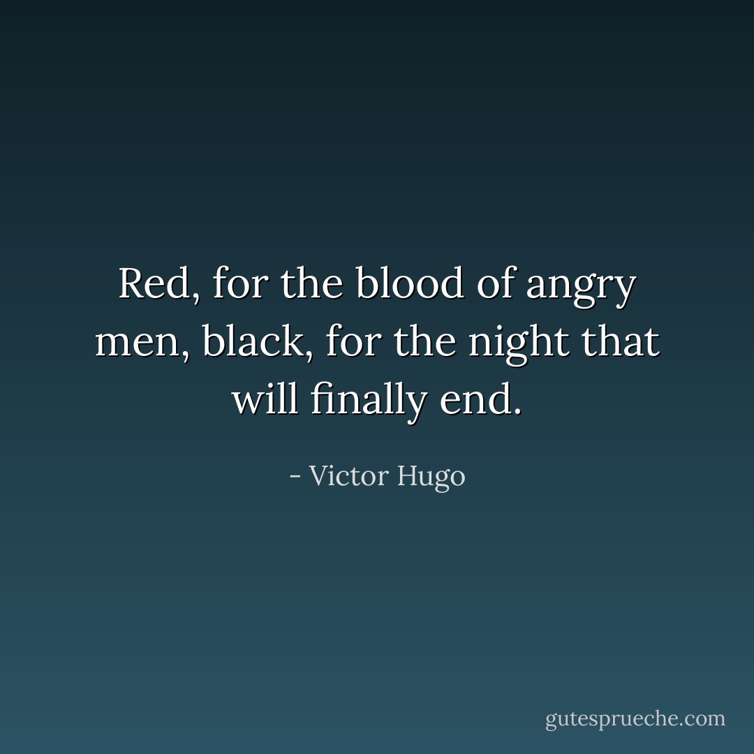 Red, for the blood of angry men, black, for the night that will finally end. - Victor Hugo