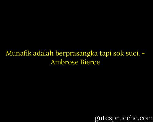 Munafik adalah berprasangka tapi sok suci. - Ambrose Bierce