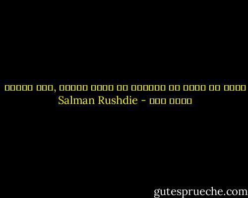 إننا لا نثبت أن العالم هو مكان حقيقي ,إلا عندما نموت فيه - Salman Rushdie