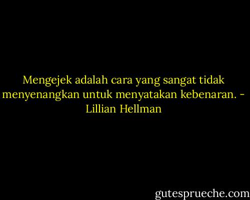 Mengejek adalah cara yang sangat tidak menyenangkan untuk menyatakan kebenaran. - Lillian Hellman